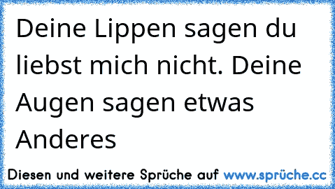 Deine Lippen sagen du liebst mich nicht. Deine Augen sagen etwas Anderes ♥