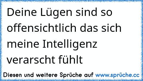 Deine Lügen sind so offensichtlich das sich meine Intelligenz verarscht fühlt