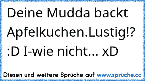 Deine Mudda backt Apfelkuchen.
Lustig!? :D 
I-wie nicht... xD