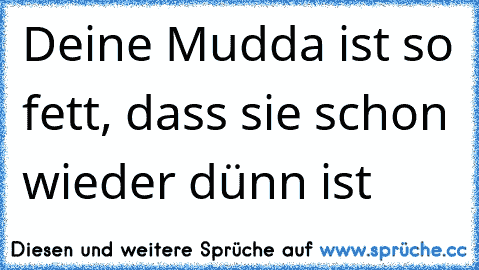 Deine Mudda ist so fett, dass sie schon wieder dünn ist