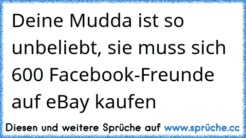 Deine Mudda ist so unbeliebt, sie muss sich 600 Facebook-Freunde auf eBay kaufen