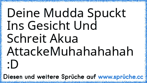 Deine Mudda Spuckt Ins Gesicht Und Schreit Akua Attacke
Muhahahahah :D ♥