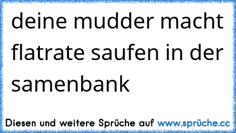 deine mudder macht flatrate saufen in der samenbank