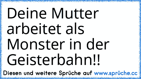 Deine Mutter arbeitet als Monster in der Geisterbahn!!