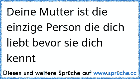 Deine Mutter ist die einzige Person die dich liebt bevor sie dich kennt ♥