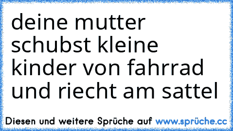 deine mutter schubst kleine kinder von fahrrad und riecht am sattel