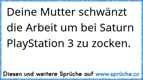 Deine Mutter schwänzt die Arbeit um bei Saturn PlayStation 3 zu zocken.