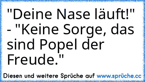 "Deine Nase läuft!" - "Keine Sorge, das sind Popel der Freude."