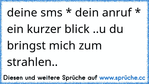 deine sms * dein anruf * ein kurzer blick ..u du bringst mich zum strahlen..