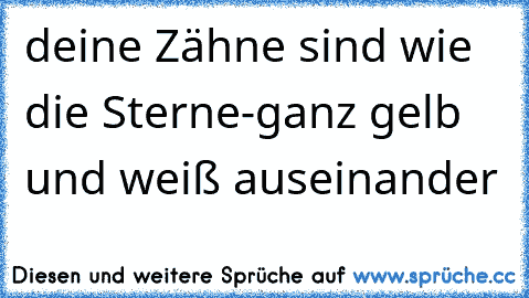 deine Zähne sind wie die Sterne-ganz gelb und weiß auseinander