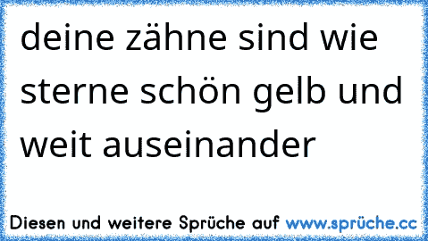 deine zähne sind wie sterne schön gelb und weit auseinander