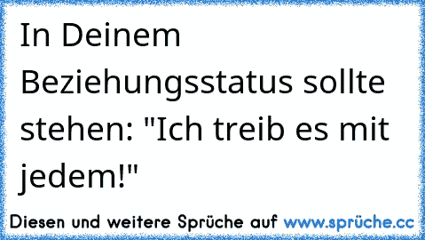 In Deinem Beziehungsstatus sollte stehen: "Ich treib es mit jedem!"