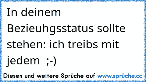 In deinem Bezieuhgsstatus sollte stehen: ich treibs mit jedem  ;-)