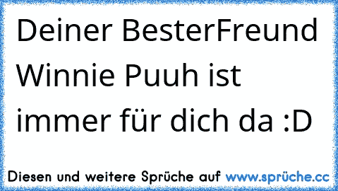 Deiner BesterFreund Winnie Puuh ist immer für dich da :D