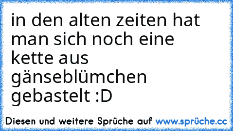 in den alten zeiten hat man sich noch eine kette aus gänseblümchen gebastelt :D ♥