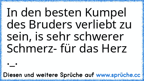 In den besten Kumpel des Bruders verliebt zu sein, is sehr schwerer Schmerz- für das Herz ._.