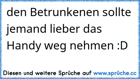 den Betrunkenen sollte jemand lieber das Handy weg nehmen :D