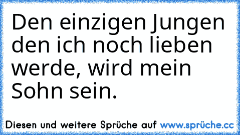 Den einzigen Jungen den ich noch lieben werde, wird mein Sohn sein. ♥