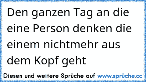 Den ganzen Tag an die eine Person denken die einem nichtmehr aus dem Kopf geht  ♥