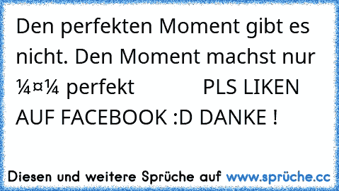 Den perfekten Moment gibt es nicht. Den Moment machst nur ＤＵ perfekt            PLS LIKEN AUF FACEBOOK :D DANKE !