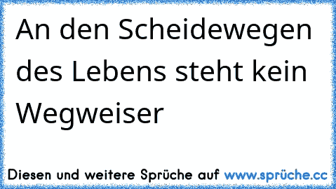 An den Scheidewegen des Lebens steht kein Wegweiser