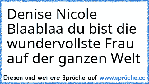 Denise Nicole Blaablaa du bist die wundervollste Frau auf der ganzen Welt 