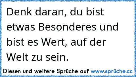 Denk daran, du bist etwas Besonderes und bist es Wert, auf der Welt zu sein.