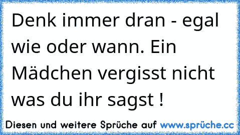 Denk immer dran - egal wie oder wann. Ein Mädchen vergisst nicht was du ihr sagst ! ♥