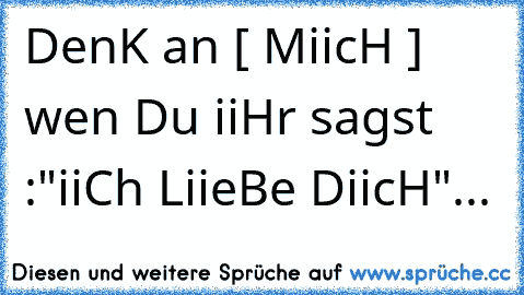 DenK an [ MiicH ] wen Du iiHr sagst :"iiCh LiieBe DiicH"...