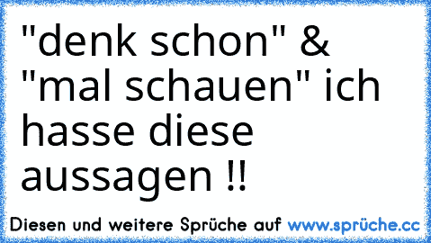 "denk schon" & "mal schauen" ich hasse diese aussagen !!