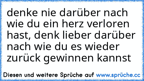 denke nie darüber nach wie du ein herz verloren hast, denk lieber darüber nach wie du es wieder zurück gewinnen kannst ♥