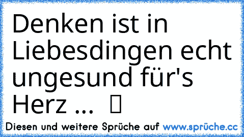 Denken ist in Liebesdingen echt ungesund für's Herz ...  ツ