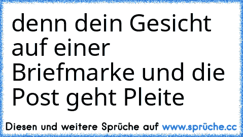 denn dein Gesicht auf einer Briefmarke und die Post geht Pleite