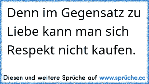 Denn im Gegensatz zu Liebe kann man sich Respekt nicht kaufen.