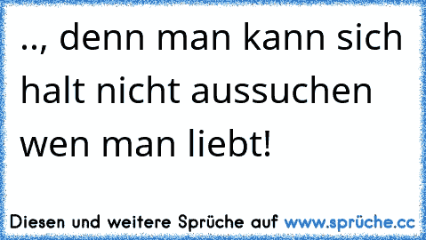 .., denn man kann sich halt nicht aussuchen wen man liebt! ♥