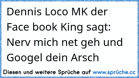 Dennis Loco MK der Face book King sagt: Nerv mich net geh und Googel dein Arsch