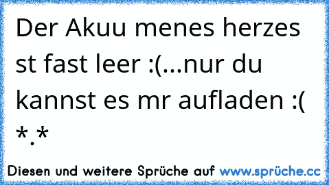 Der Akuu meınes herzes ıst fast leer :(...nur du kannst es mır aufladen :( *.*