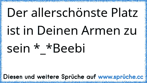 Der allerschönste Platz ist in Deinen Armen zu sein *_*
Beebi ♥