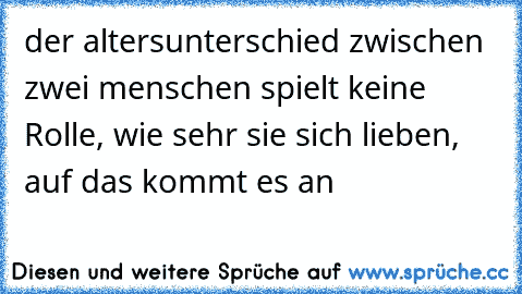 der altersunterschied zwischen zwei menschen spielt keine Rolle, wie sehr sie sich lieben, auf das kommt es an ♥