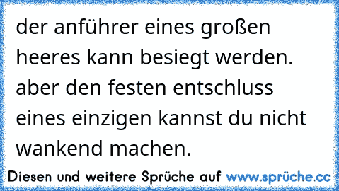 der anführer eines großen heeres kann besiegt werden. aber den festen entschluss eines einzigen kannst du nicht wankend machen.