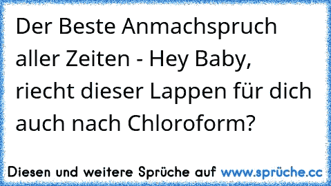 Der Beste Anmachspruch aller Zeiten - Hey Baby, riecht dieser Lappen für dich auch nach Chloroform?