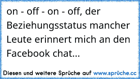 on - off - on - off, der Beziehungsstatus mancher Leute erinnert mich an den Facebook chat...