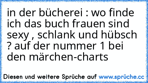 in der bücherei : wo finde ich das buch frauen sind sexy , schlank und hübsch ? auf der nummer 1 bei den märchen-charts