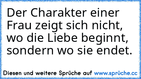 Der Charakter einer Frau zeigt sich nicht, wo die Liebe beginnt, sondern wo sie endet.