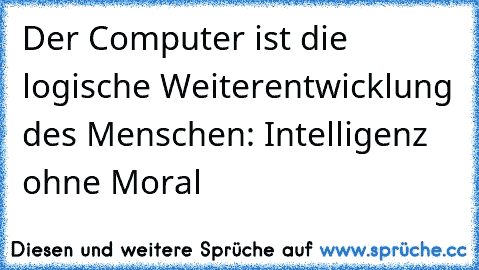 Der Computer ist die logische Weiterentwicklung des Menschen: Intelligenz ohne Moral