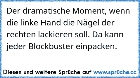 Der dramatische Moment, wenn die linke Hand die Nägel der rechten lackieren soll. Da kann jeder Blockbuster einpacken.