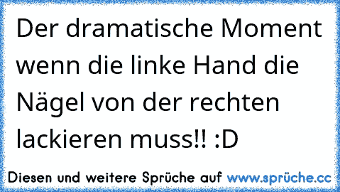 Der dramatische Moment wenn die linke Hand die Nägel von der rechten lackieren muss!! :D