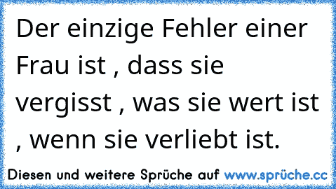 Der einzige Fehler einer Frau ist , dass sie vergisst , was sie wert ist , wenn sie verliebt ist.