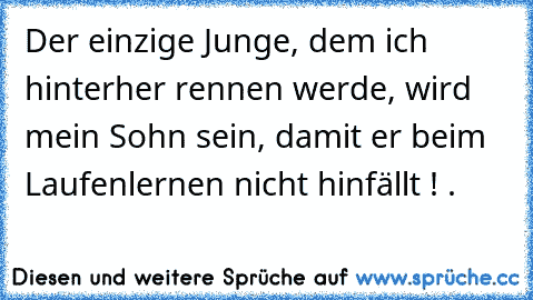 Der einzige Junge, dem ich hinterher rennen werde, wird mein Sohn sein, damit er beim Laufenlernen nicht hinfällt ! . ♥