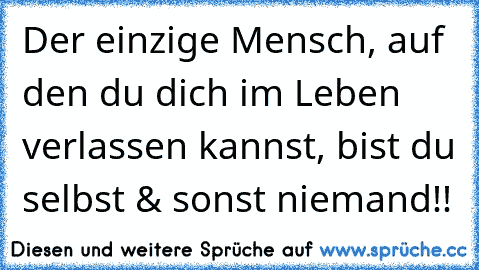 Der einzige Mensch, auf den du dich im Leben verlassen kannst, bist du selbst & sonst niemand!!